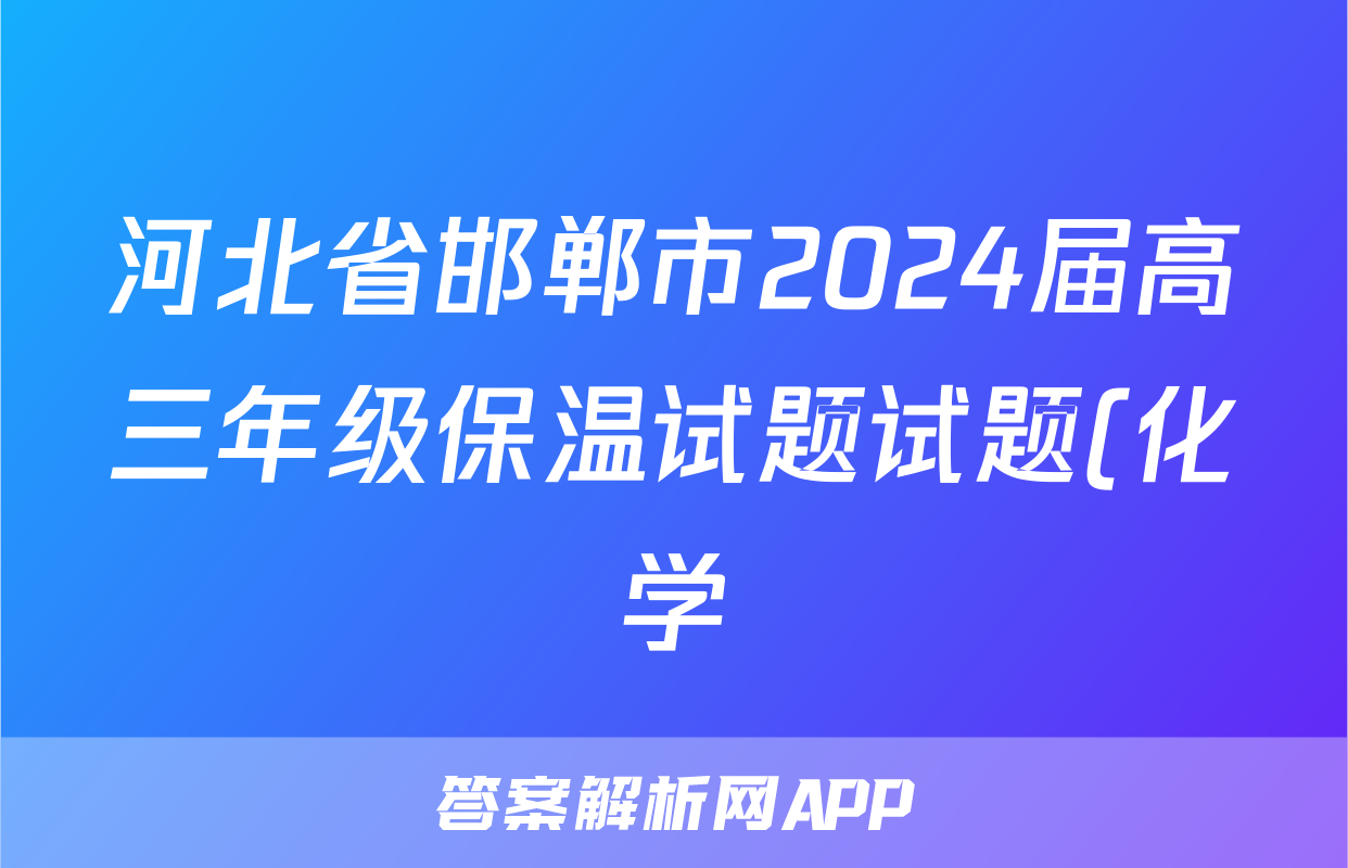 河北省邯郸市2024届高三年级保温试题试题(化学)