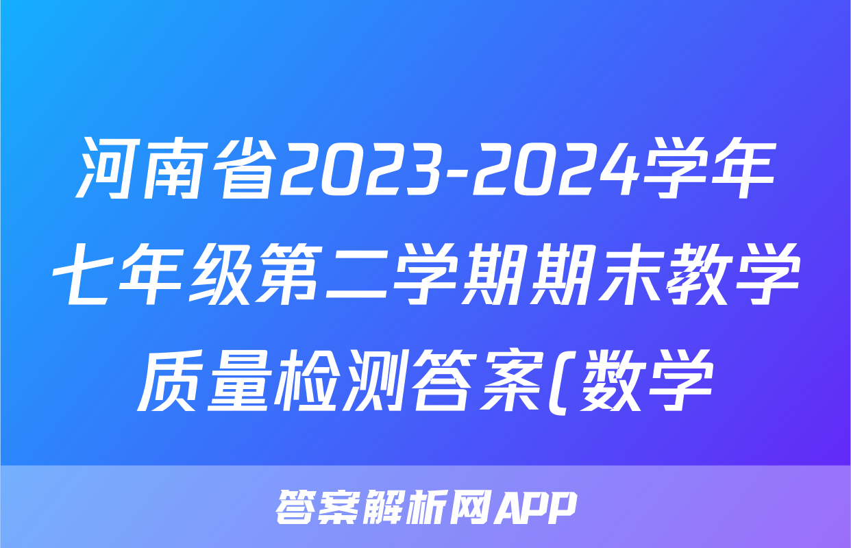 河南省2023-2024学年七年级第二学期期末教学质量检测答案(数学)