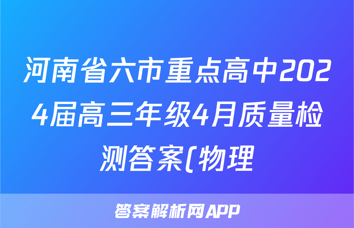 河南省六市重点高中2024届高三年级4月质量检测答案(物理)