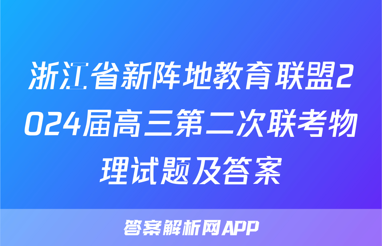 浙江省新阵地教育联盟2024届高三第二次联考物理试题及答案