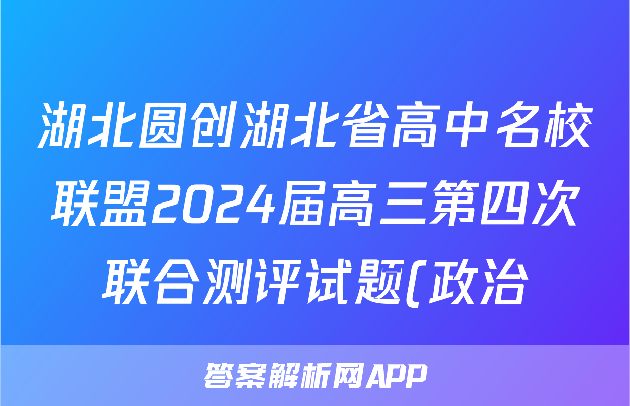 湖北圆创湖北省高中名校联盟2024届高三第四次联合测评试题(政治)