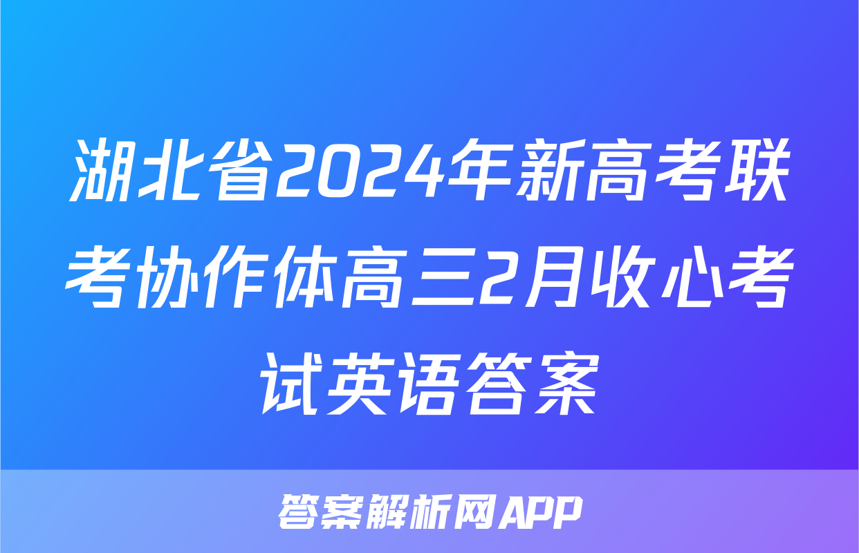 湖北省2024年新高考联考协作体高三2月收心考试英语答案