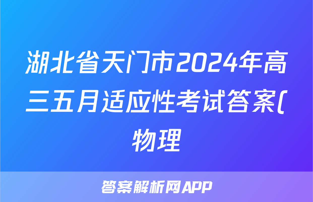 湖北省天门市2024年高三五月适应性考试答案(物理)