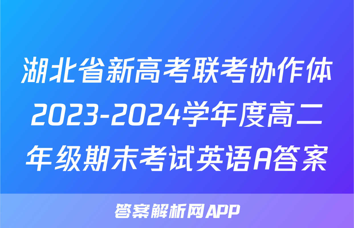 湖北省新高考联考协作体2023-2024学年度高二年级期末考试英语A答案