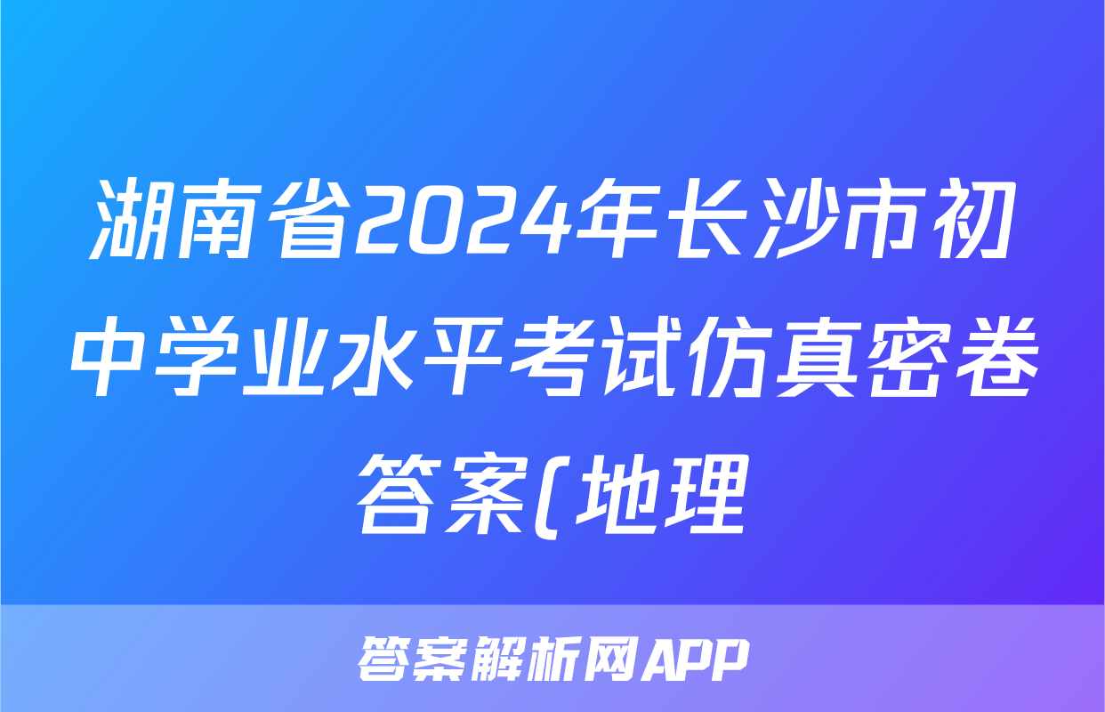 湖南省2024年长沙市初中学业水平考试仿真密卷答案(地理)