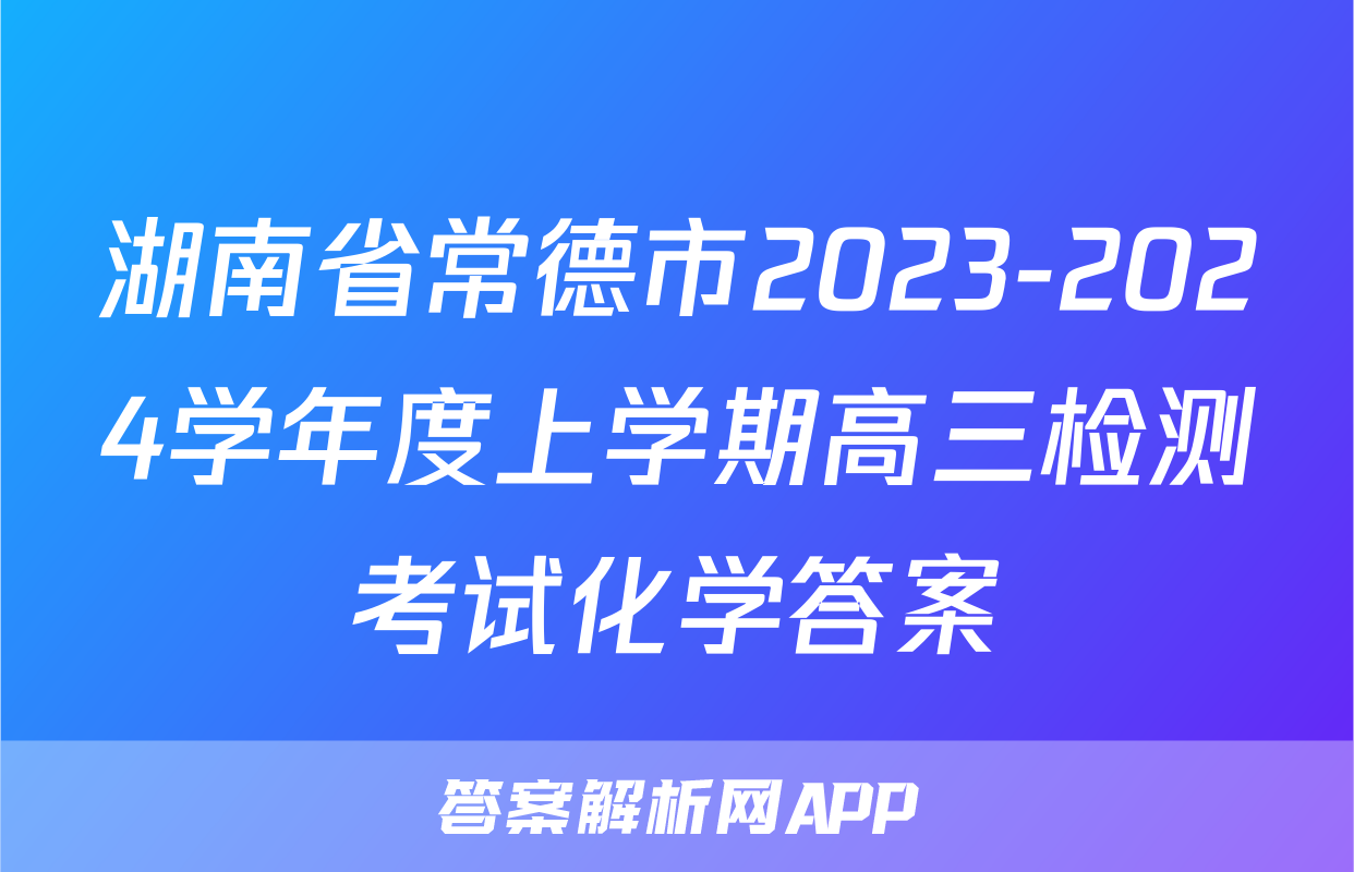 湖南省常德市2023-2024学年度上学期高三检测考试化学答案