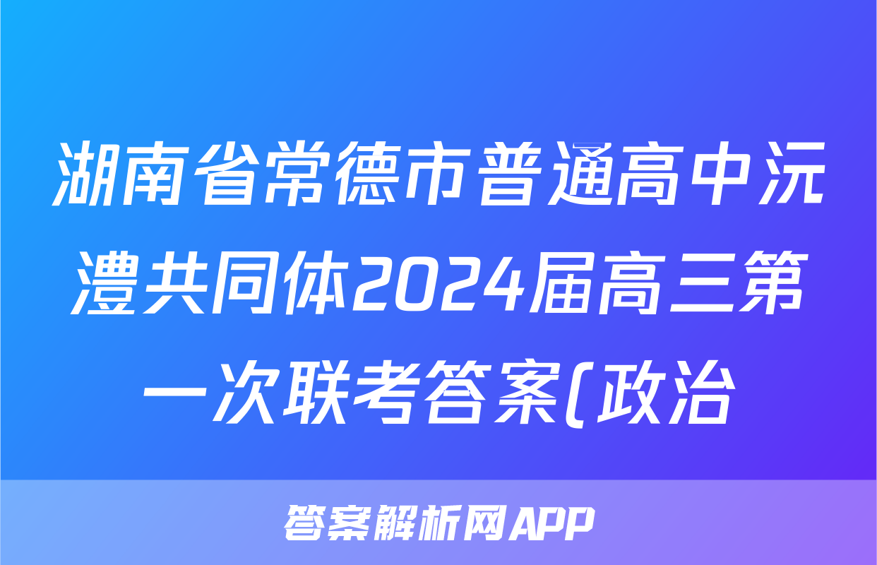 湖南省常德市普通高中沅澧共同体2024届高三第一次联考答案(政治)
