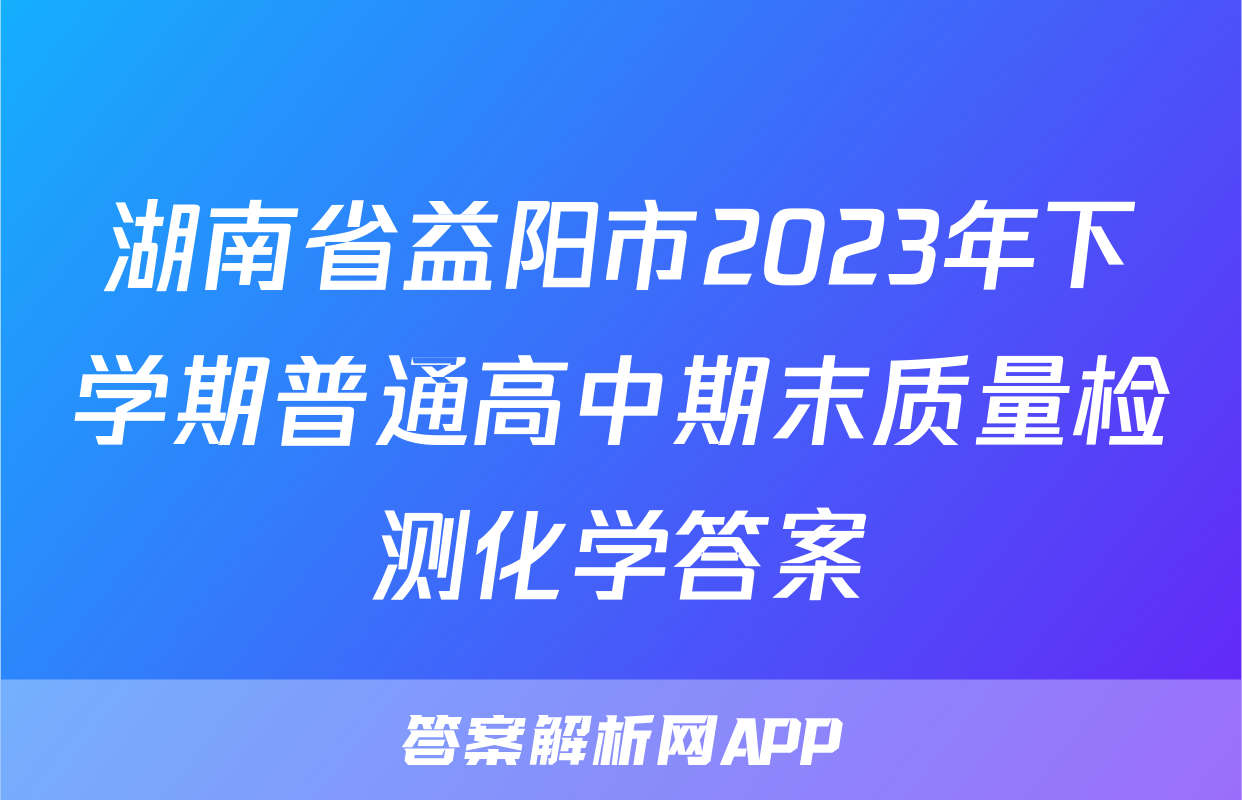 湖南省益阳市2023年下学期普通高中期末质量检测化学答案
