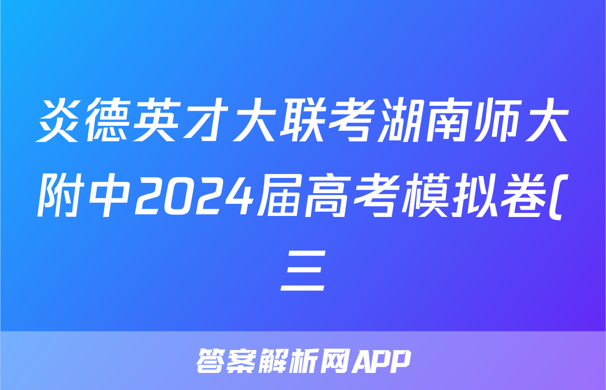 炎德英才大联考湖南师大附中2024届高考模拟卷(三)3英语答案
