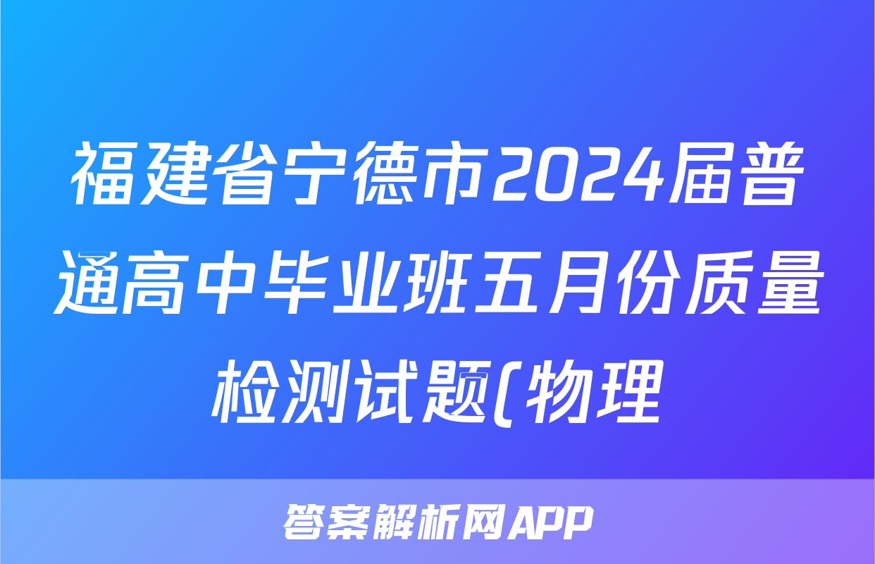 福建省宁德市2024届普通高中毕业班五月份质量检测试题(物理)