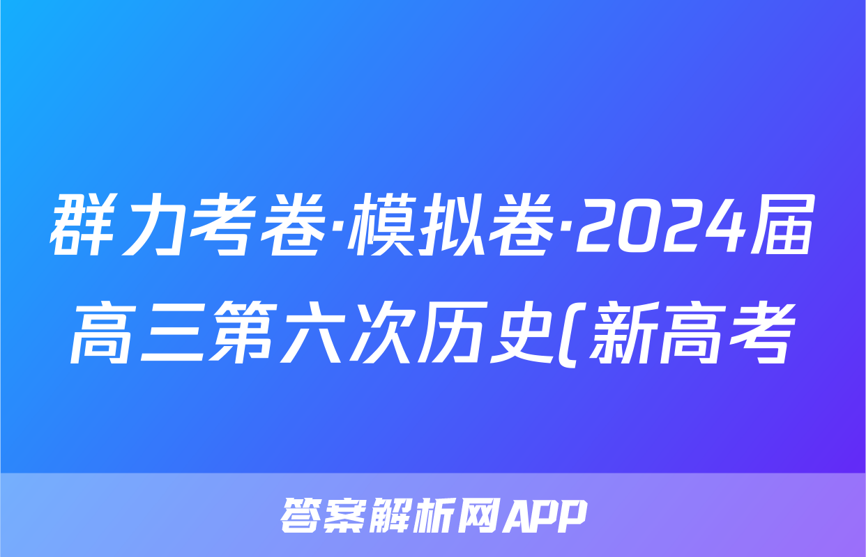 群力考卷·模拟卷·2024届高三第六次历史(新高考)3试题