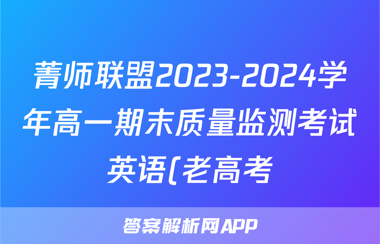 菁师联盟2023-2024学年高一期末质量监测考试英语(老高考)答案