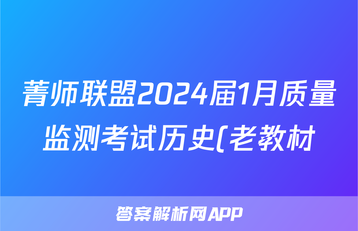 菁师联盟2024届1月质量监测考试历史(老教材)试题