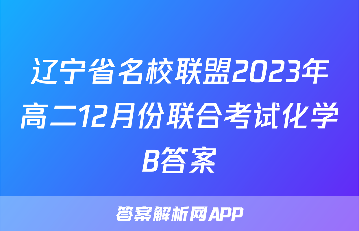 辽宁省名校联盟2023年高二12月份联合考试化学B答案