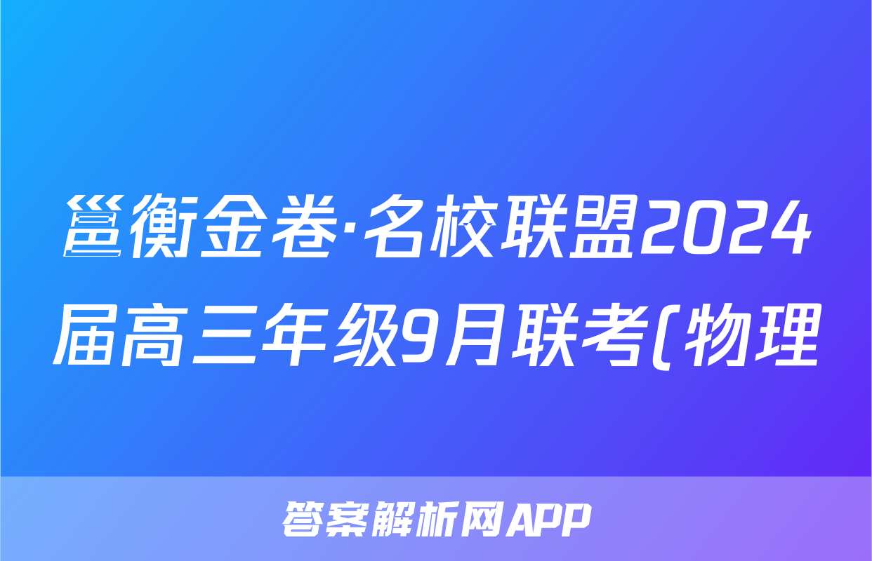邕衡金卷·名校联盟2024届高三年级9月联考(物理)