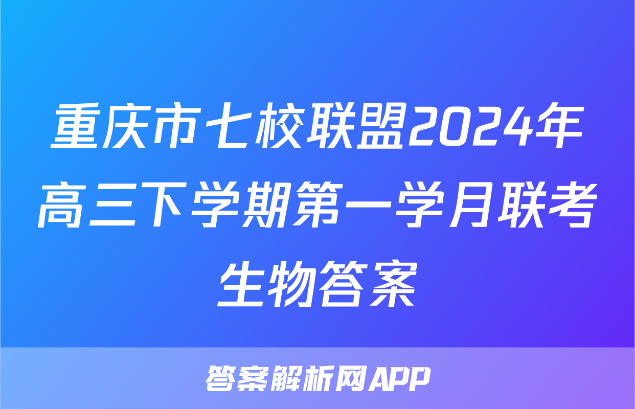 重庆市七校联盟2024年高三下学期第一学月联考生物答案