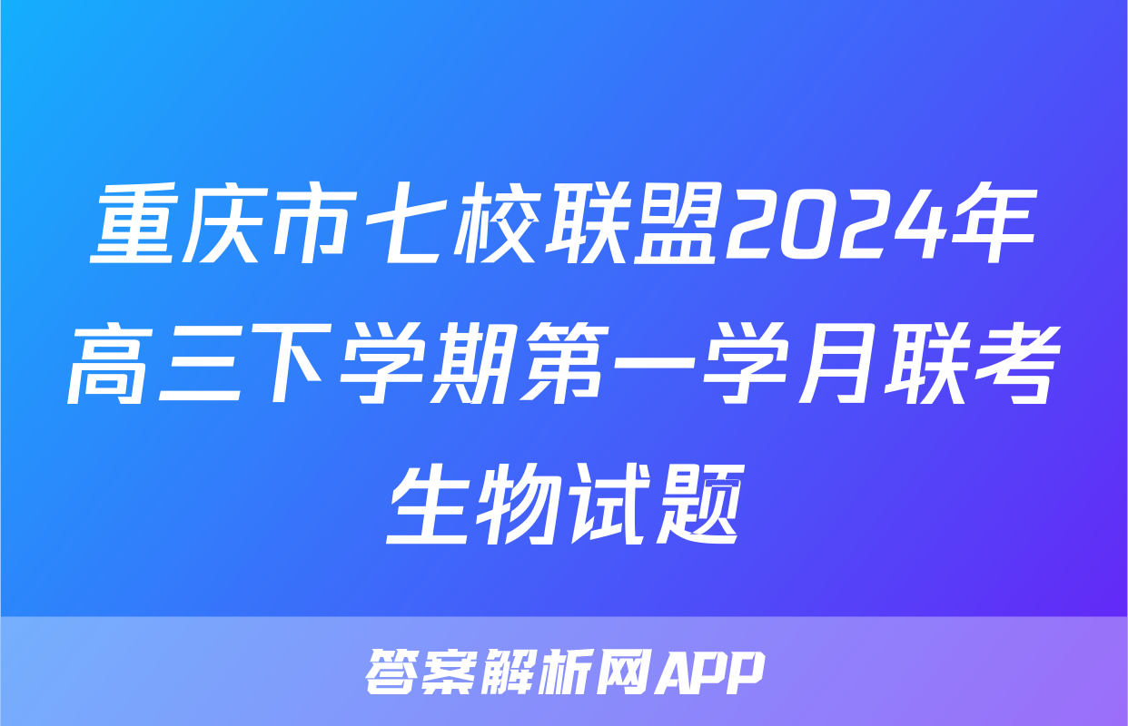 重庆市七校联盟2024年高三下学期第一学月联考生物试题