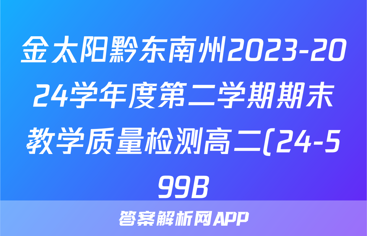 金太阳黔东南州2023-2024学年度第二学期期末教学质量检测高二(24-599B)英语试题
