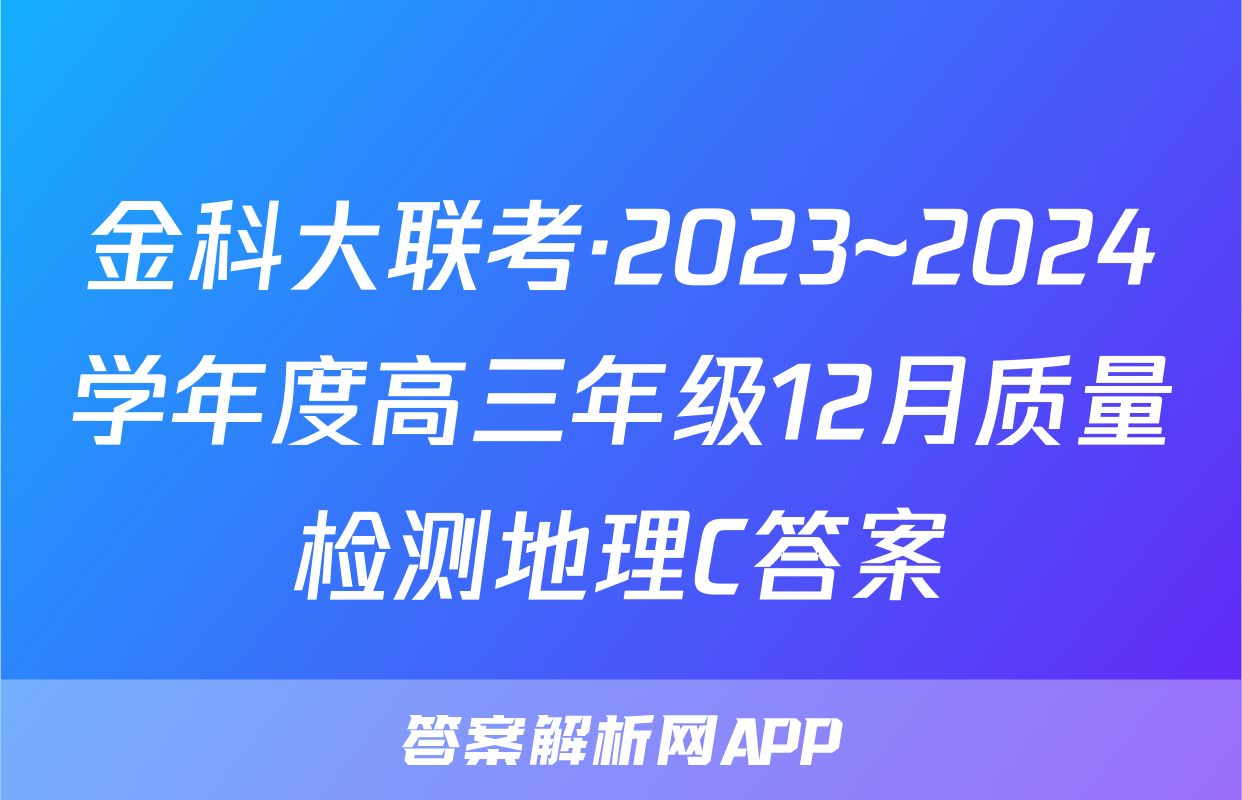 金科大联考·2023~2024学年度高三年级12月质量检测地理C答案
