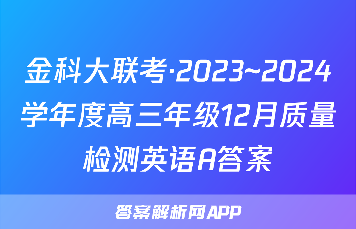 金科大联考·2023~2024学年度高三年级12月质量检测英语A答案