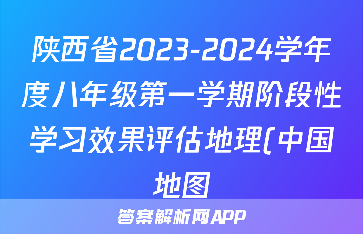 陕西省2023-2024学年度八年级第一学期阶段性学习效果评估地理(中国地图)答案
