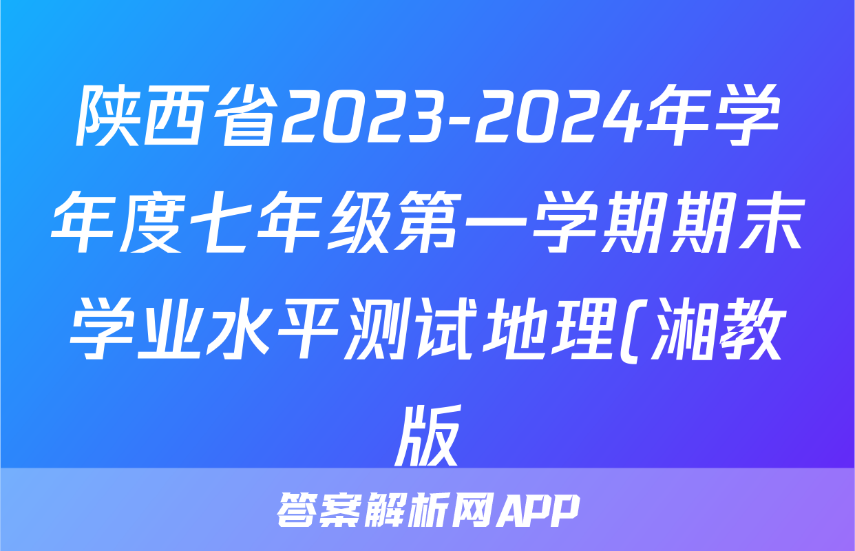 陕西省2023-2024年学年度七年级第一学期期末学业水平测试地理(湘教版)答案