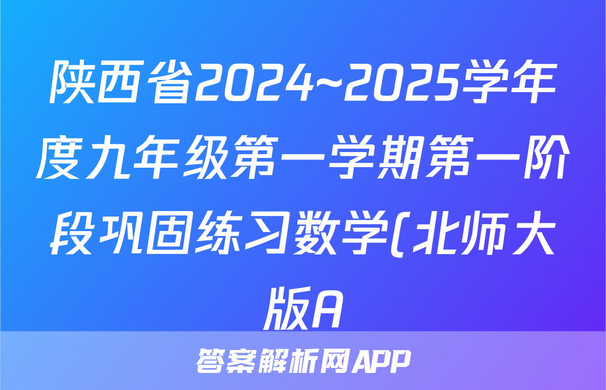 陕西省2024~2025学年度九年级第一学期第一阶段巩固练习数学(北师大版A)答案