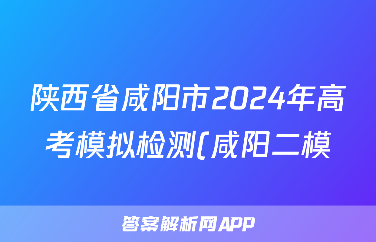 陕西省咸阳市2024年高考模拟检测(咸阳二模)(二)2文科综合答案