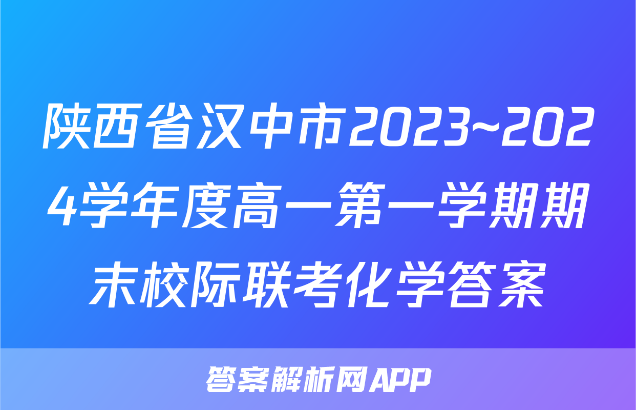 陕西省汉中市2023~2024学年度高一第一学期期末校际联考化学答案