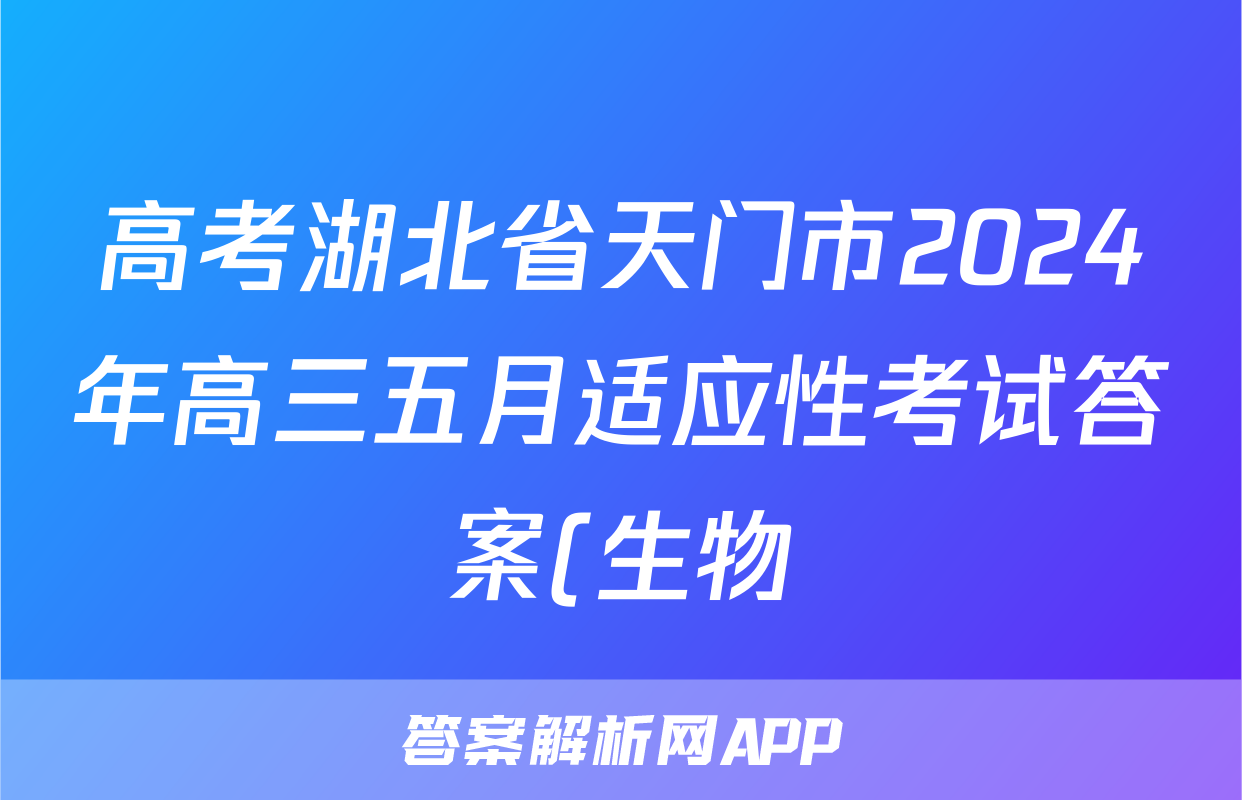 高考湖北省天门市2024年高三五月适应性考试答案(生物)