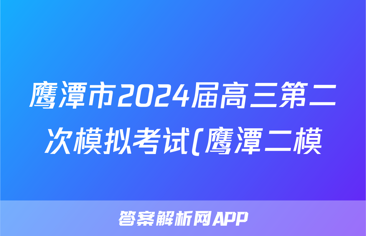鹰潭市2024届高三第二次模拟考试(鹰潭二模)试题(英语)
