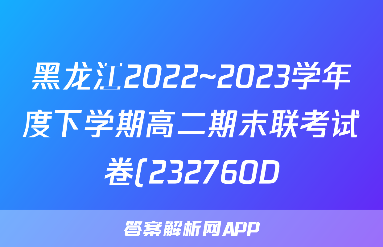 黑龙江2022~2023学年度下学期高二期末联考试卷(232760D)数学