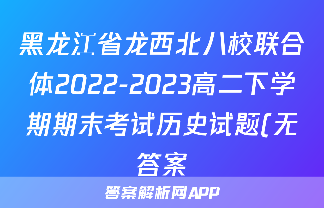 黑龙江省龙西北八校联合体2022-2023高二下学期期末考试历史试题(无答案)考试试卷