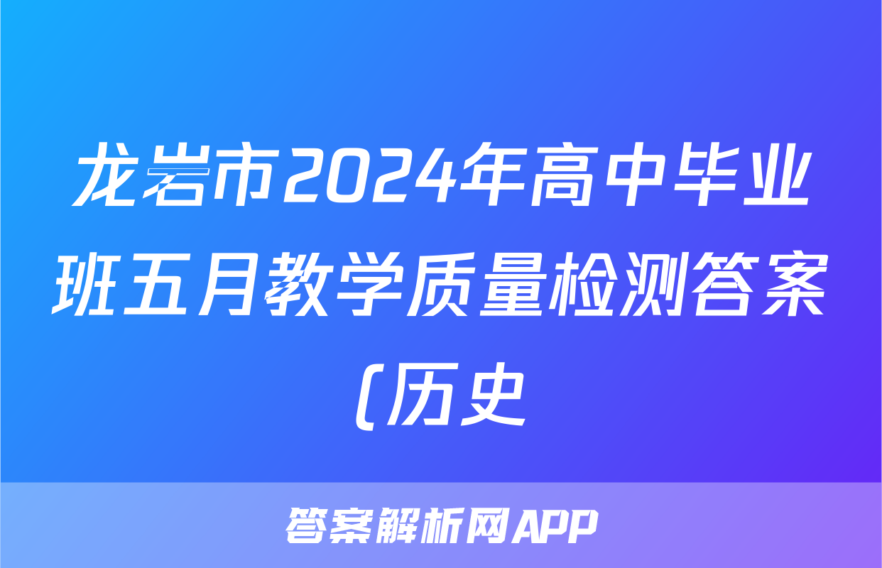 龙岩市2024年高中毕业班五月教学质量检测答案(历史)