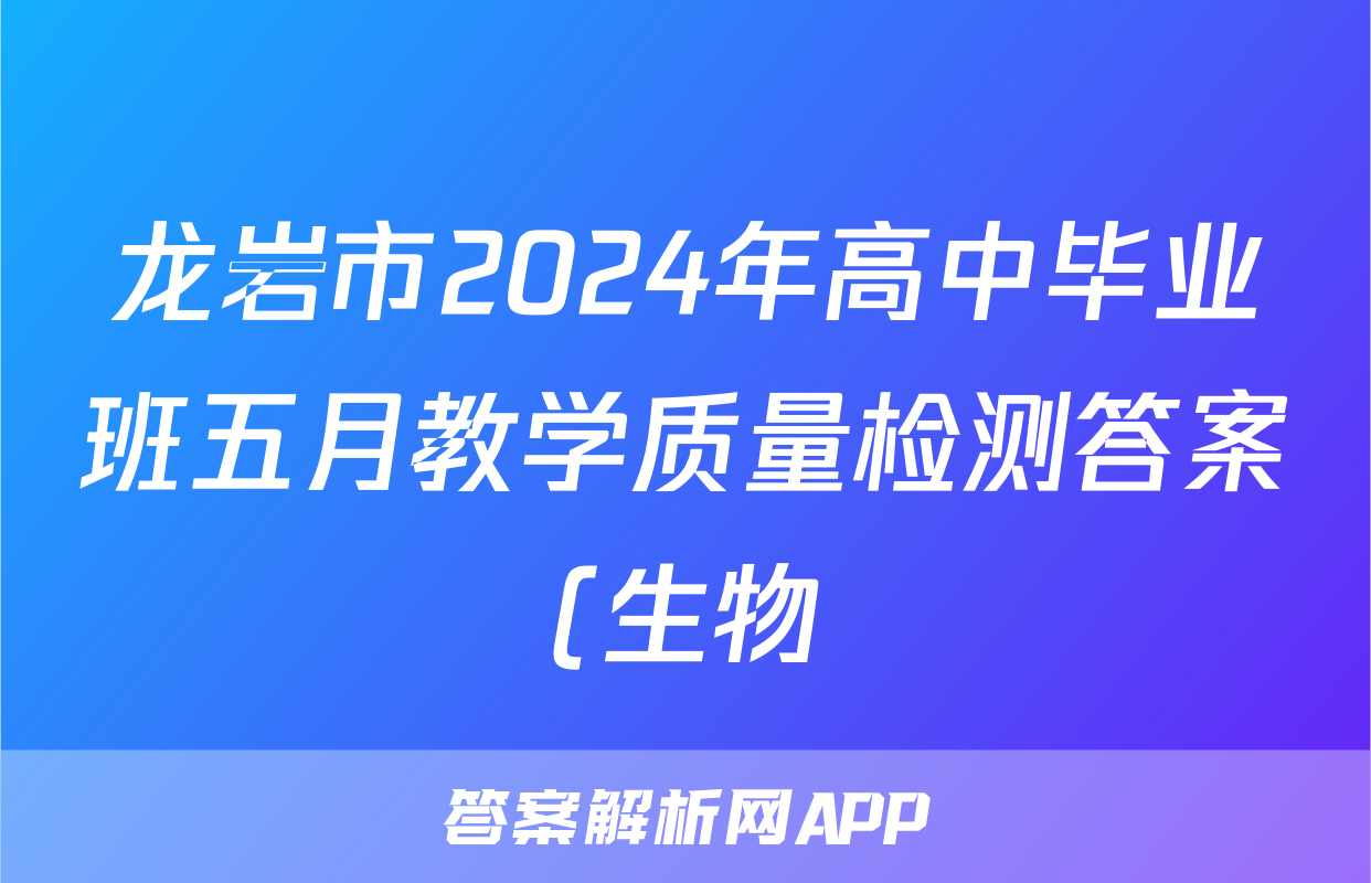 龙岩市2024年高中毕业班五月教学质量检测答案(生物)