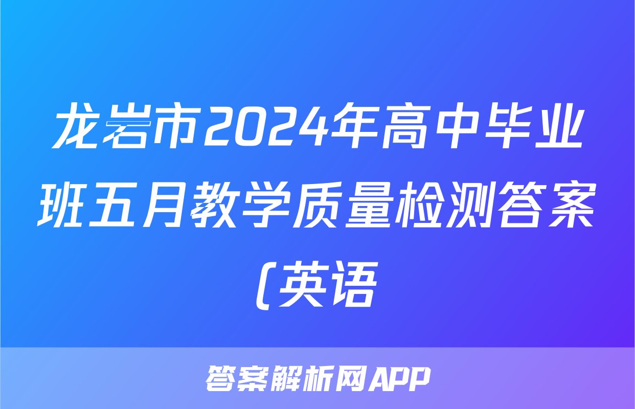 龙岩市2024年高中毕业班五月教学质量检测答案(英语)
